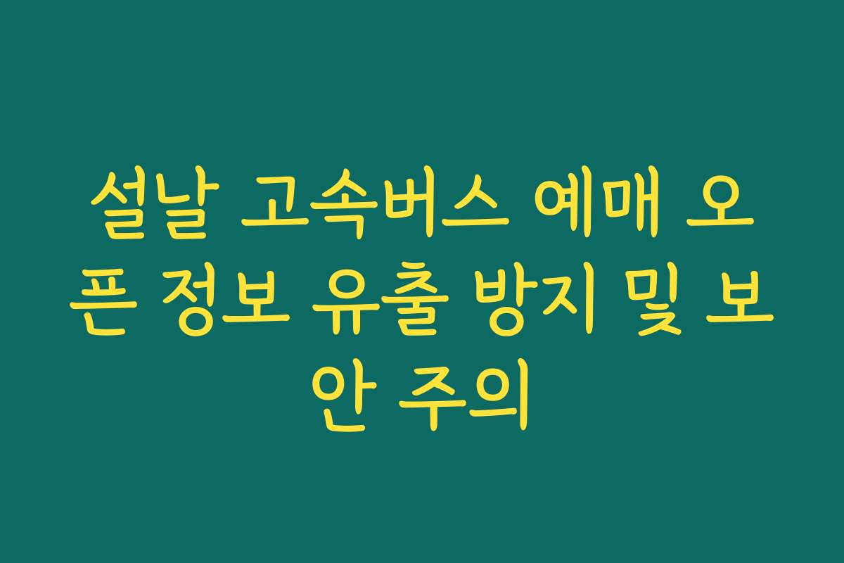 설날 고속버스 예매 오픈 정보 유출 방지 및 보안 주의