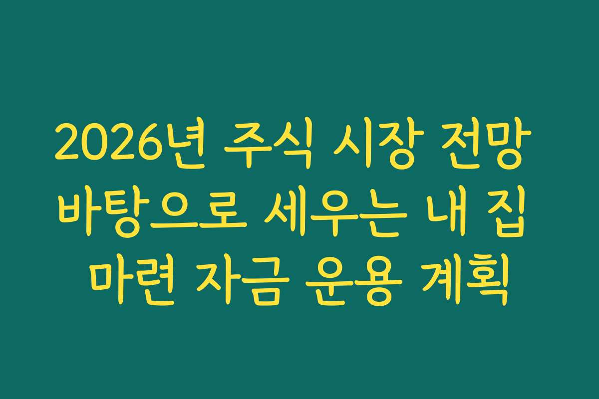 2026년 주식 시장 전망 바탕으로 세우는 내 집 마련 자금 운용 계획