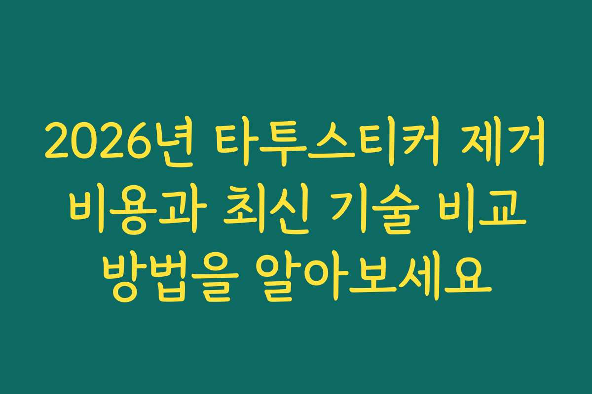 2026년 타투스티커 제거 비용과 최신 기술 비교 방법을 알아보세요
