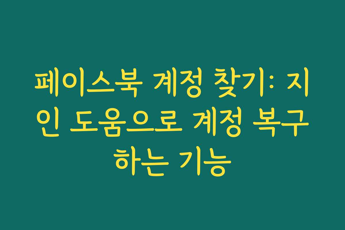 페이스북 계정 찾기: 지인 도움으로 계정 복구하는 기능 페이스북 계정 찾기: 지인 도움으로 계정 복구하는 기능