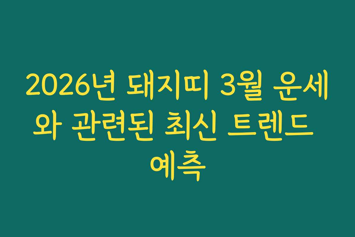2026년 돼지띠 3월 운세와 관련된 최신 트렌드 예측
