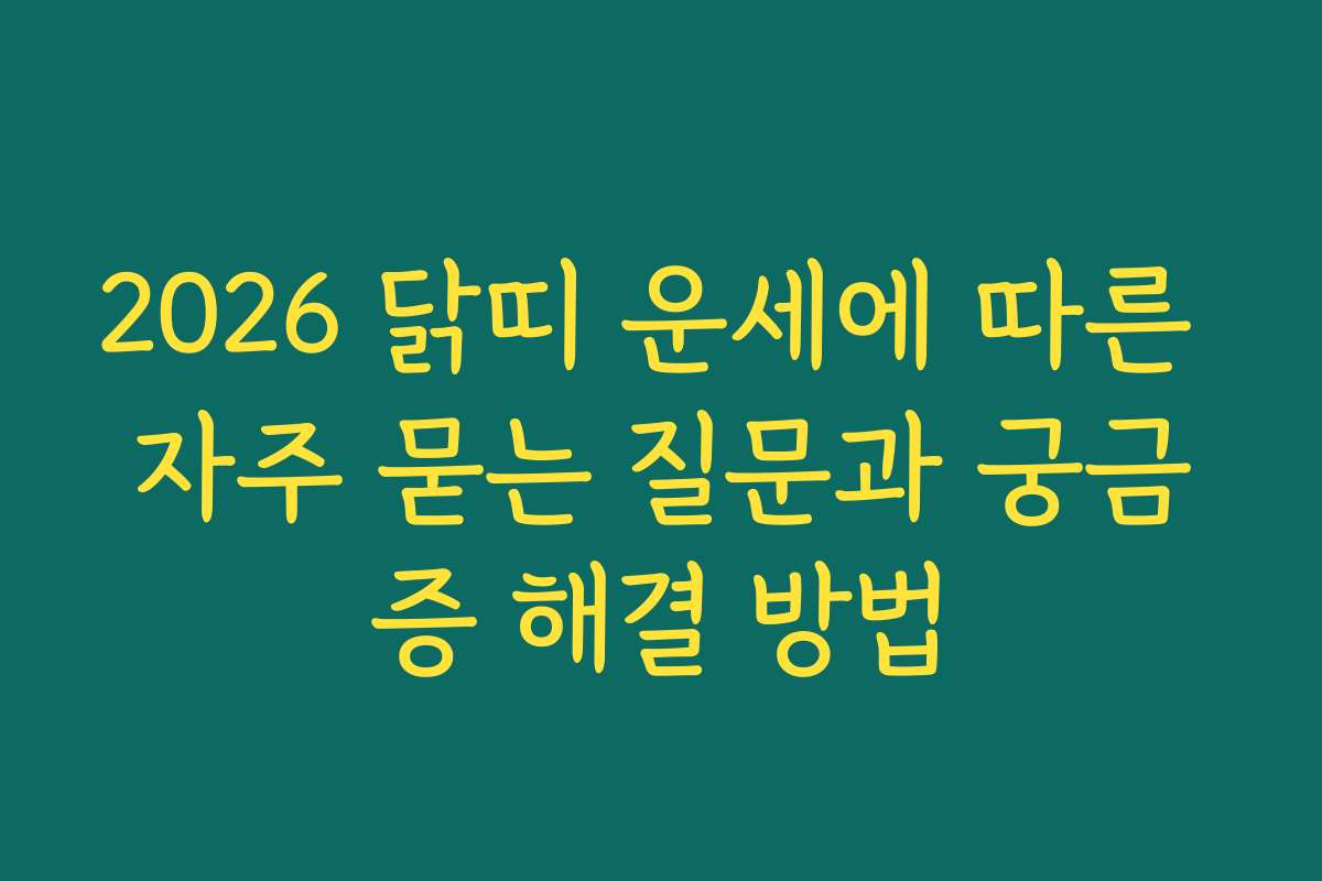 2026 닭띠 운세에 따른 자주 묻는 질문과 궁금증 해결 방법