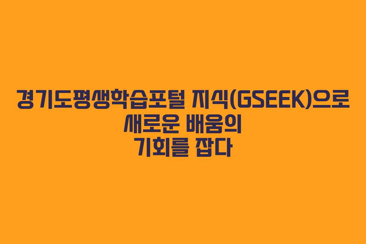경기도평생학습포털 지식(GSEEK)으로 새로운 배움의 기회를 잡다