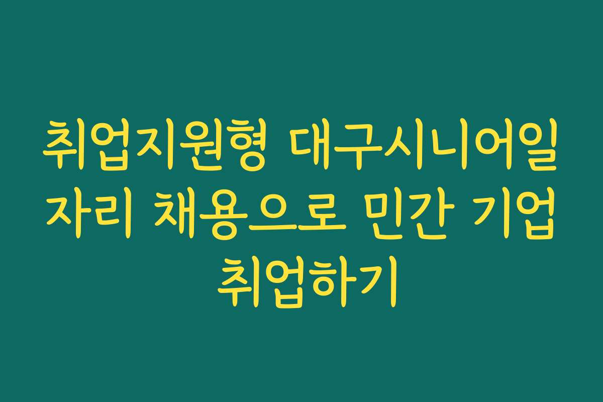 취업지원형 대구시니어일자리 채용으로 민간 기업 취업하기 취업지원형 대구시니어일자리 채용으로 민간 기업 취업하기