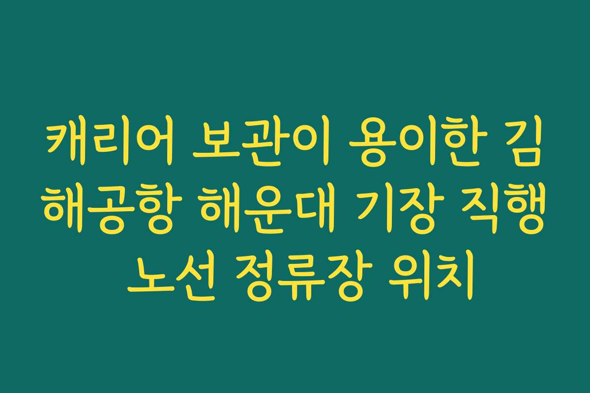 캐리어 보관이 용이한 김해공항 해운대 기장 직행 노선 정류장 위치