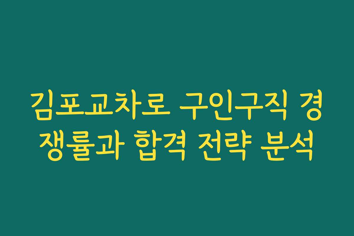 김포교차로 구인구직 경쟁률과 합격 전략 분석