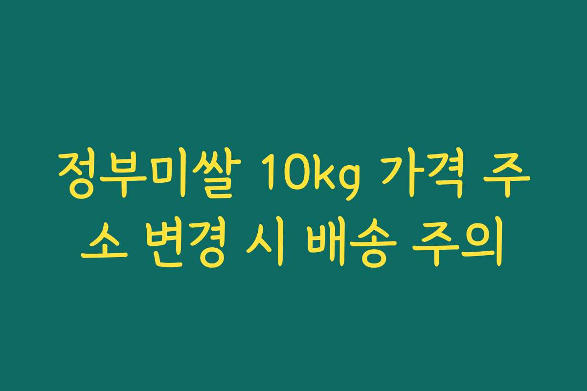정부미쌀 10kg 가격 주소 변경 시 배송 주의