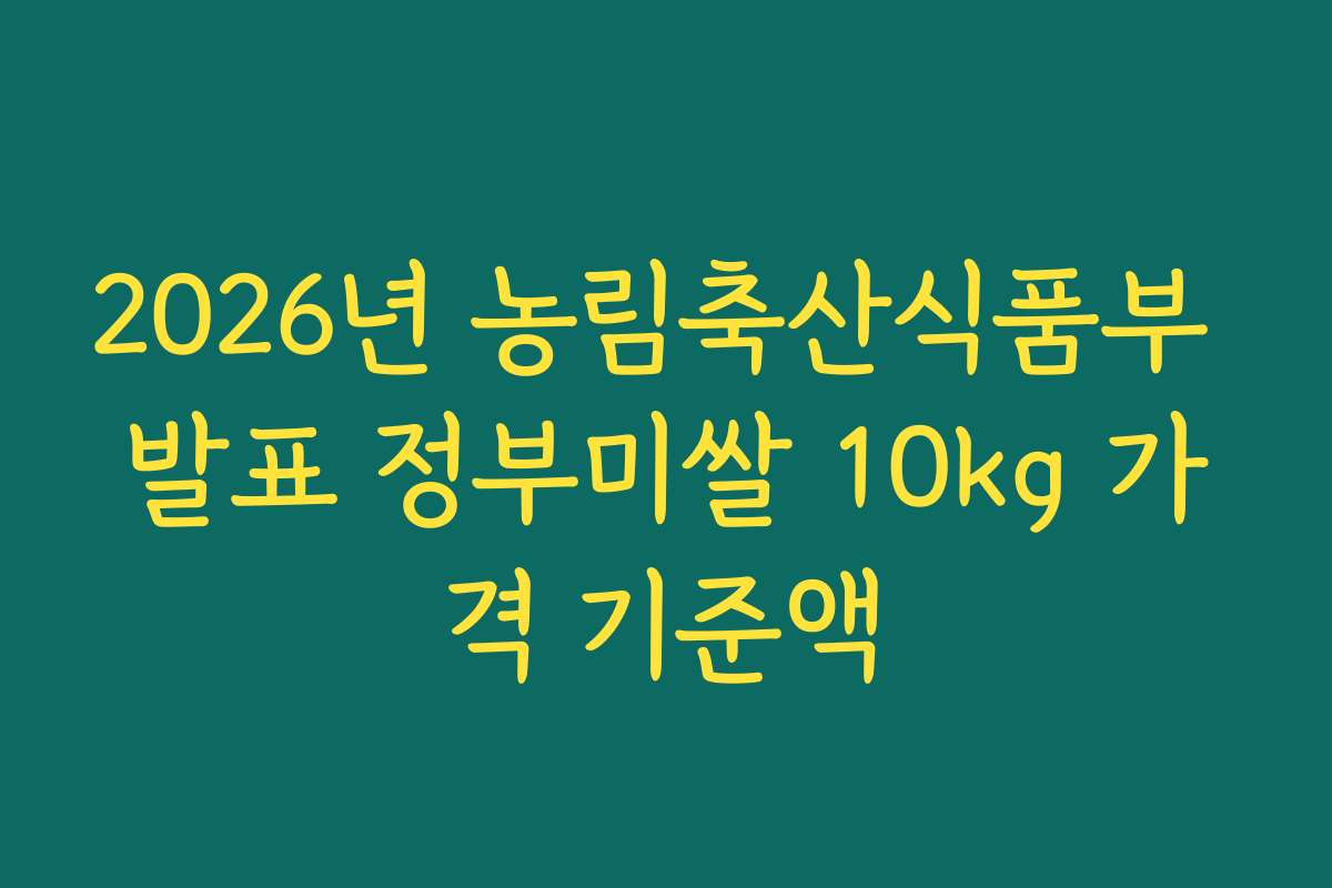 2026년 농림축산식품부 발표 정부미쌀 10kg 가격 기준액