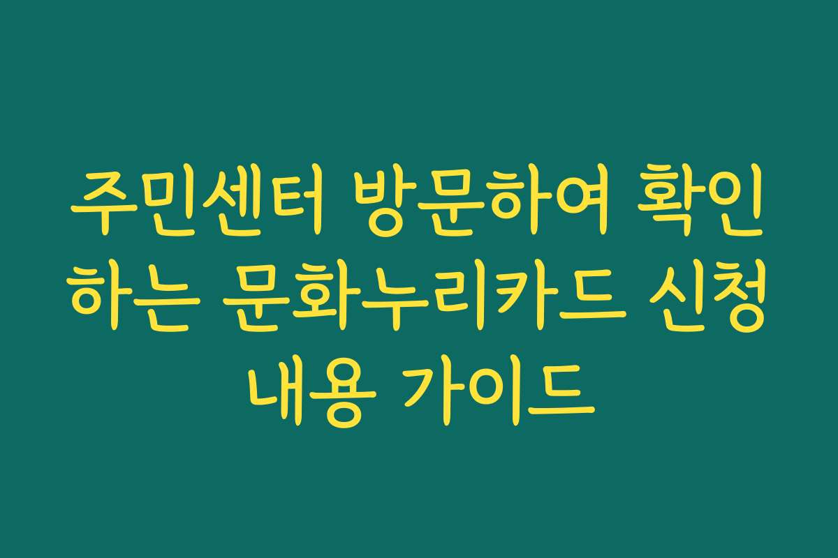 주민센터 방문하여 확인하는 문화누리카드 신청내용 가이드