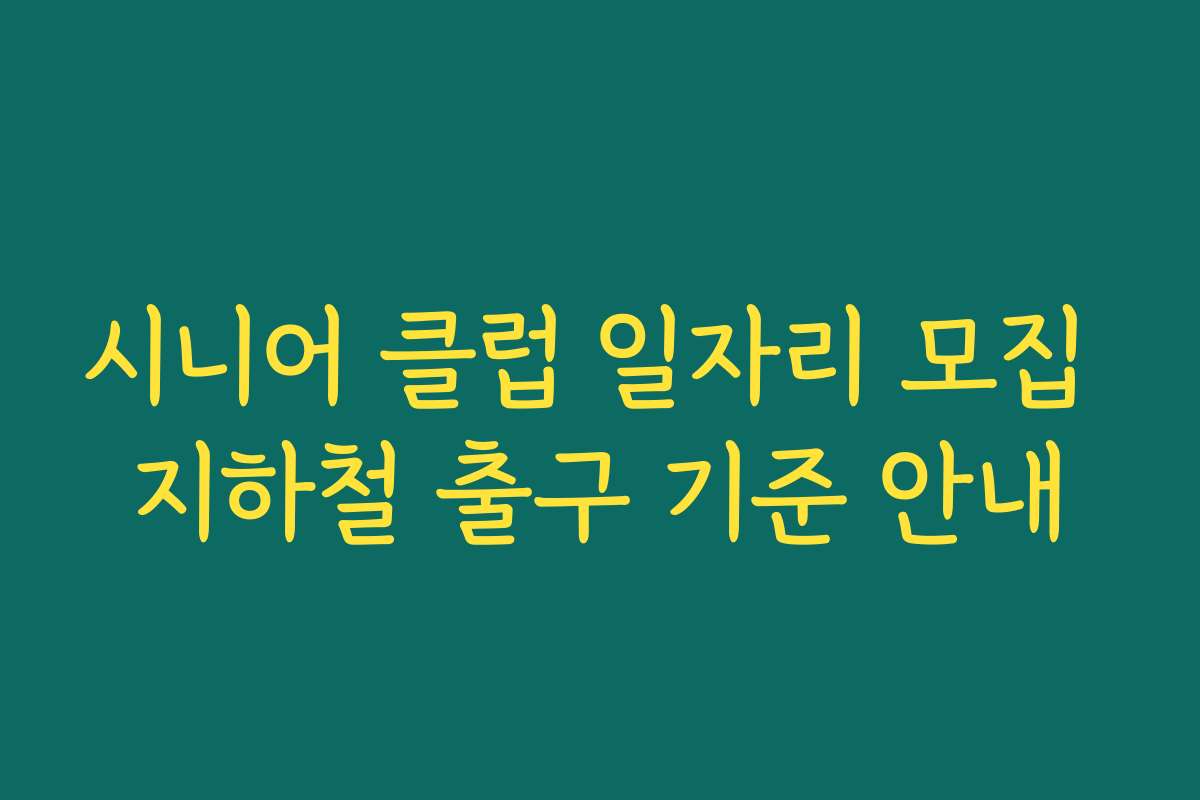 시니어 클럽 일자리 모집 지하철 출구 기준 안내