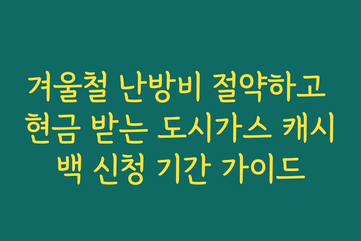 겨울철 난방비 절약하고 현금 받는 도시가스 캐시백 신청 기간 가이드