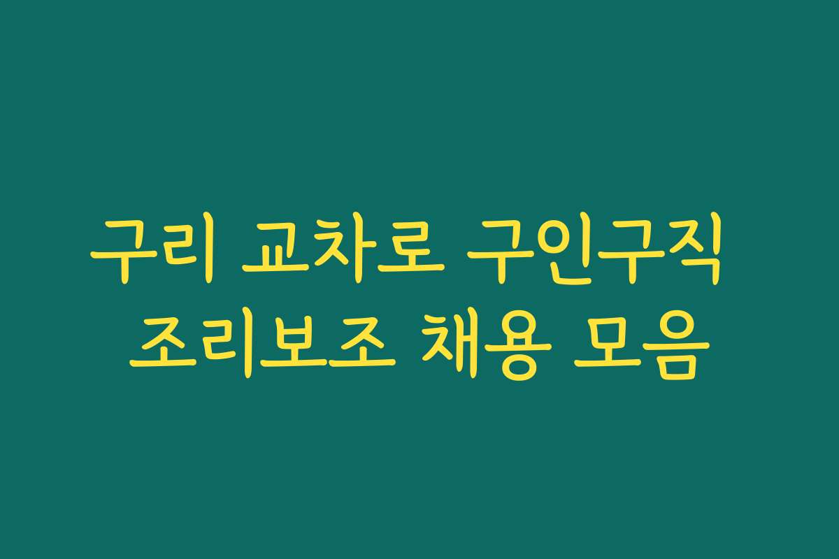 구리 교차로 구인구직 조리보조 채용 모음