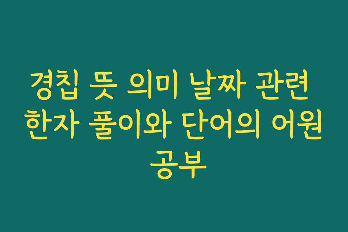 경칩 뜻 의미 날짜 관련 한자 풀이와 단어의 어원 공부