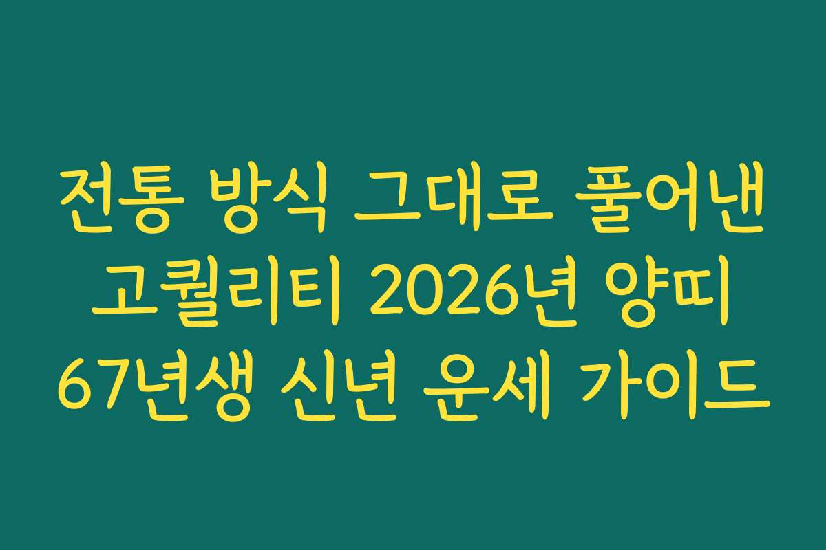 전통 방식 그대로 풀어낸 고퀄리티 2026년 양띠 67년생 신년 운세 가이드