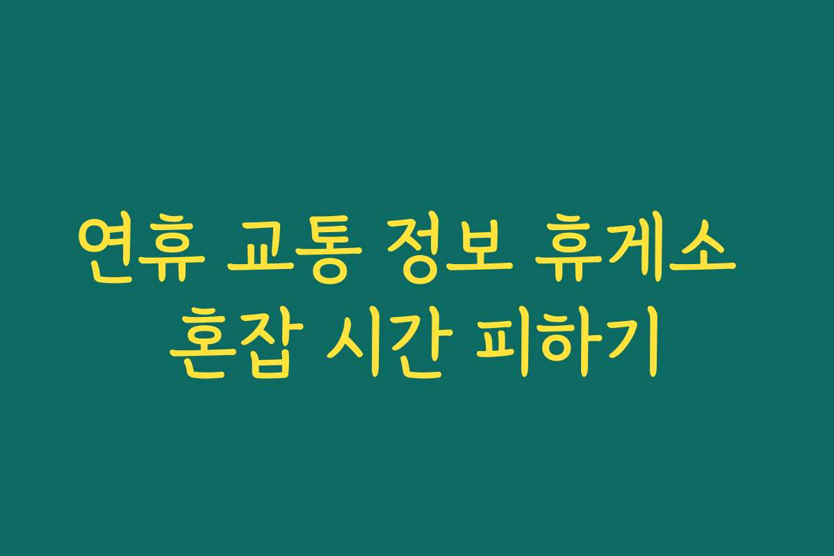 연휴 교통 정보 휴게소 혼잡 시간 피하기