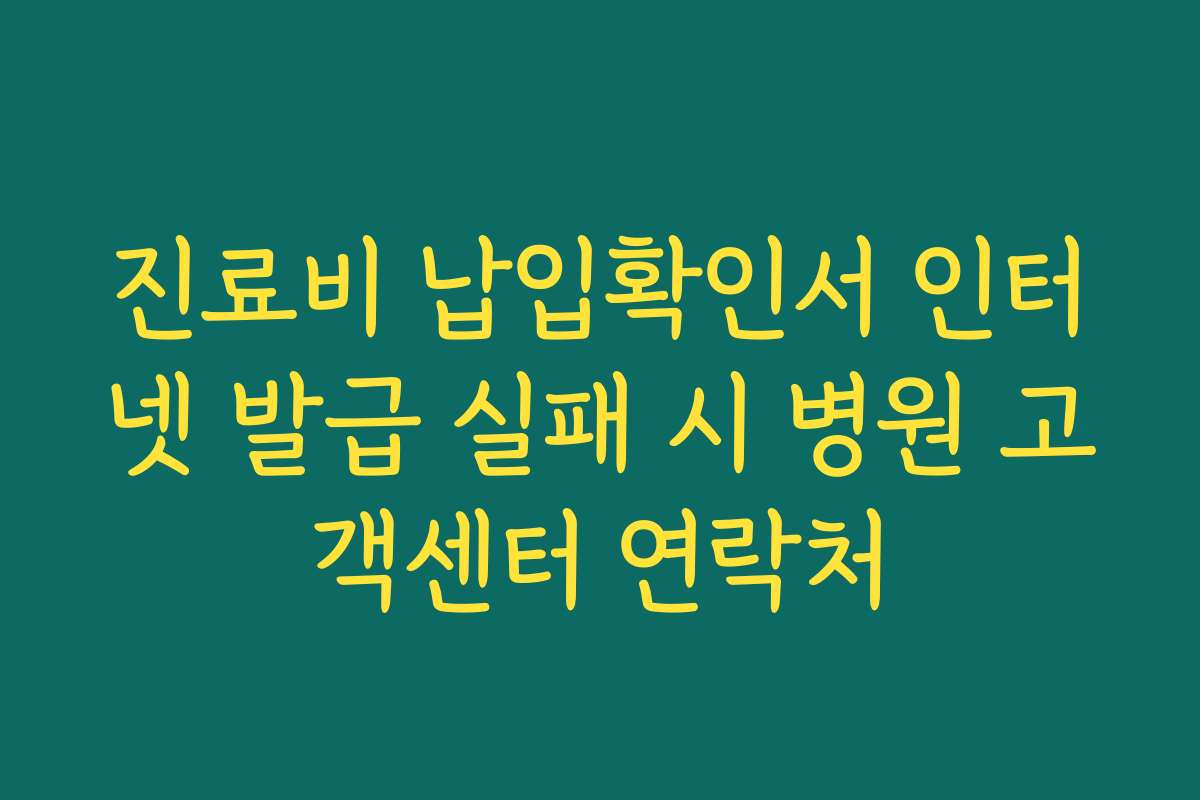진료비 납입확인서 인터넷 발급 실패 시 병원 고객센터 연락처