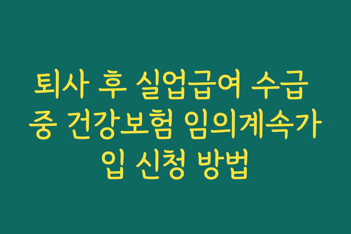 퇴사 후 실업급여 수급 중 건강보험 임의계속가입 신청 방법