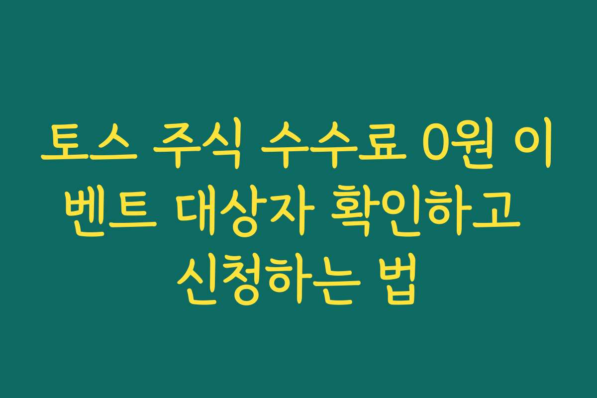 토스 주식 수수료 0원 이벤트 대상자 확인하고 신청하는 법