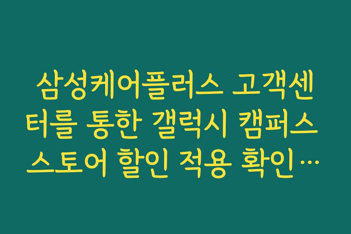 삼성케어플러스 고객센터를 통한 갤럭시 캠퍼스 스토어 할인 적용 확인 방법