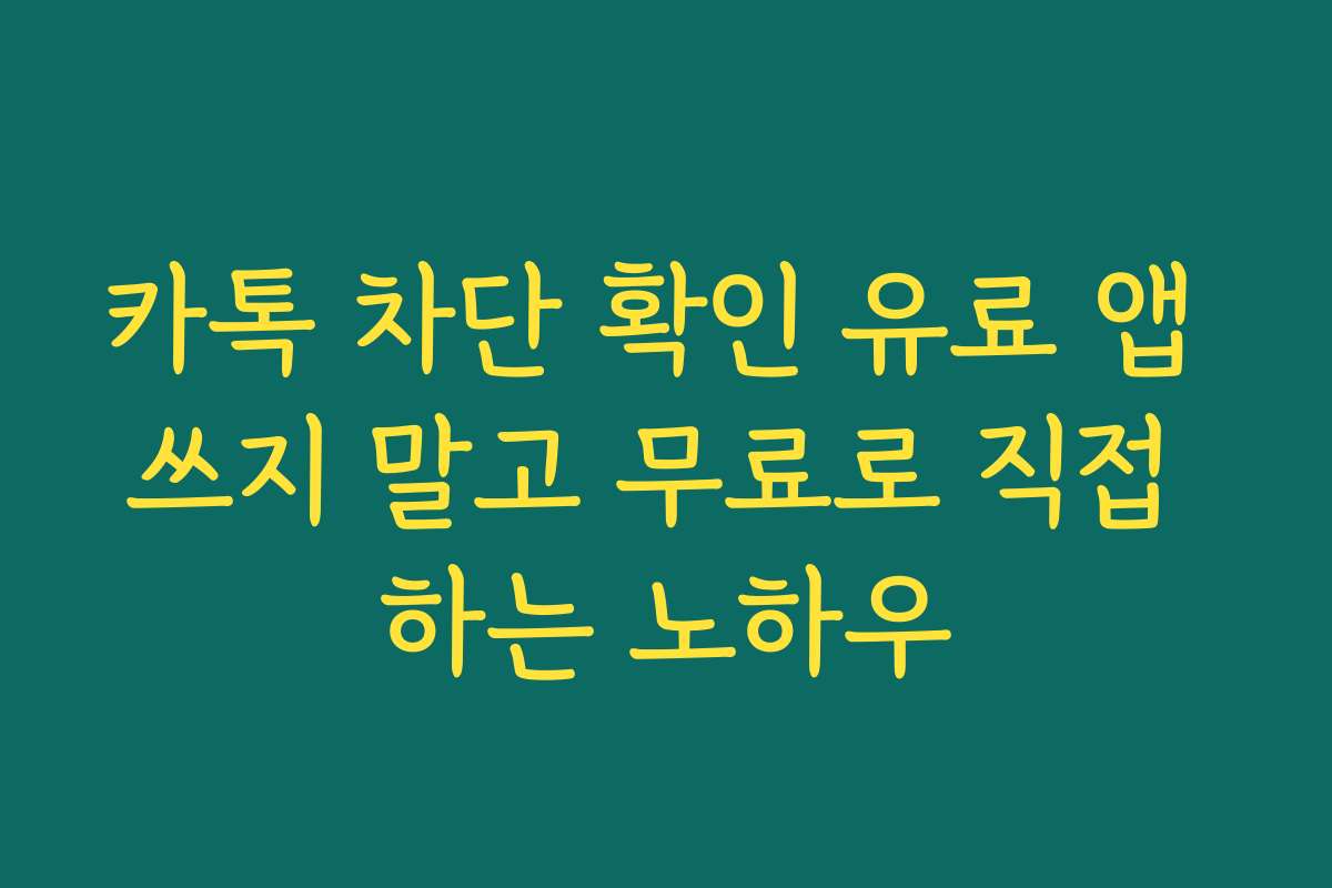 카톡 차단 확인 유료 앱 쓰지 말고 무료로 직접 하는 노하우
