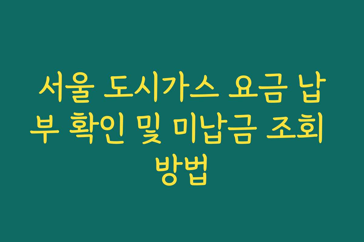 서울 도시가스 요금 납부 확인 및 미납금 조회 방법 서울 도시가스 요금 납부 확인 및 미납금 조회 방법