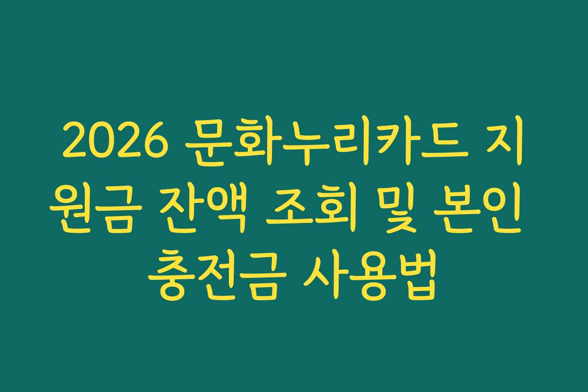 2026 문화누리카드 지원금 잔액 조회 및 본인 충전금 사용법