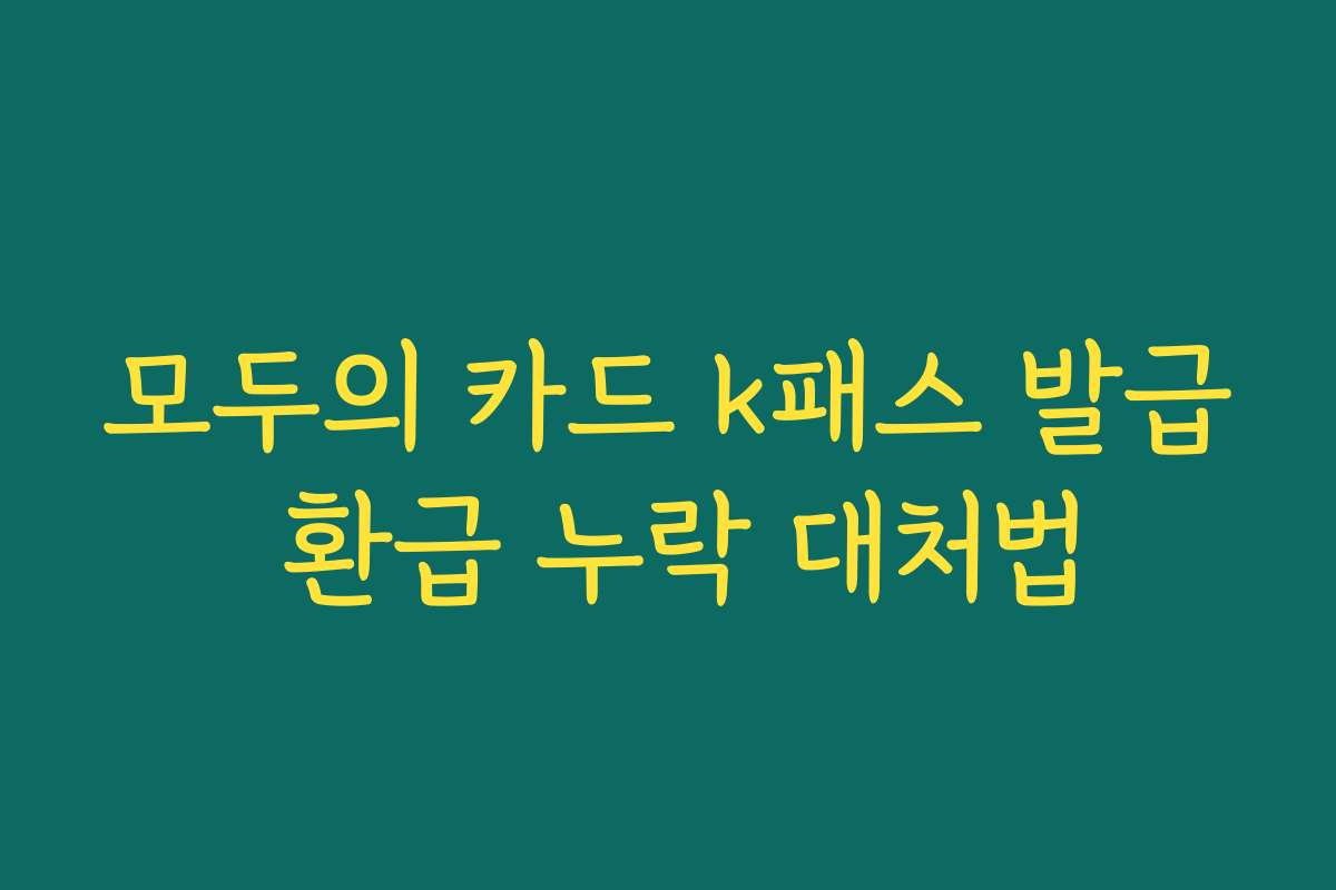 모두의 카드 k패스 발급 환급 누락 대처법