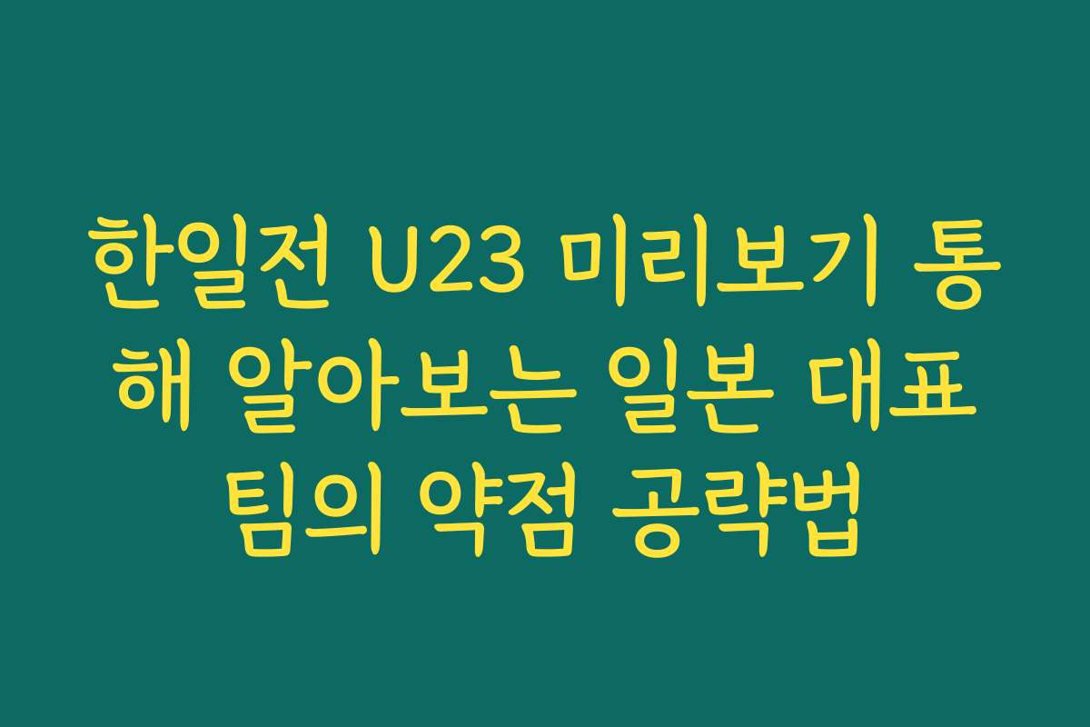 한일전 U23 미리보기 통해 알아보는 일본 대표팀의 약점 공략법