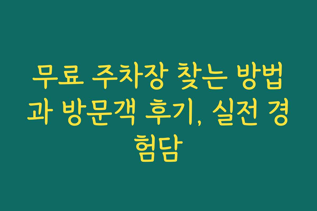 무료 주차장 찾는 방법과 방문객 후기, 실전 경험담