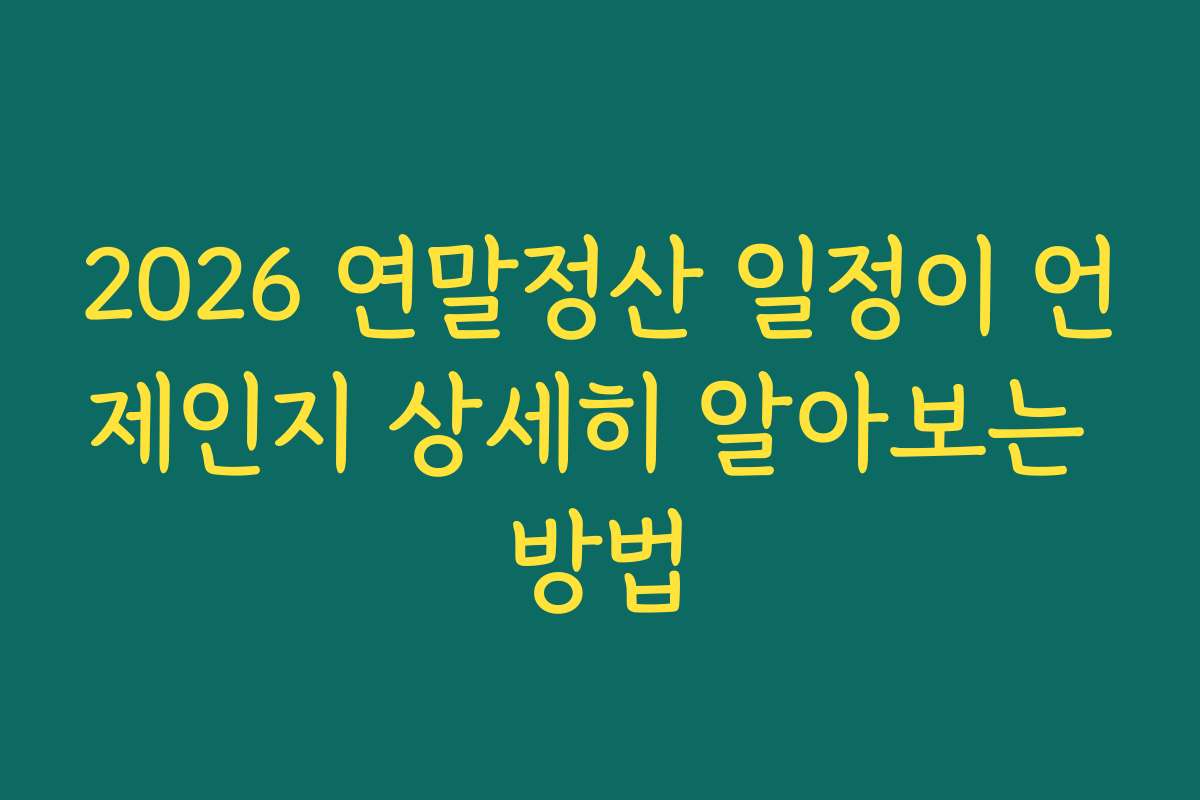2026 연말정산 일정이 언제인지 상세히 알아보는 방법