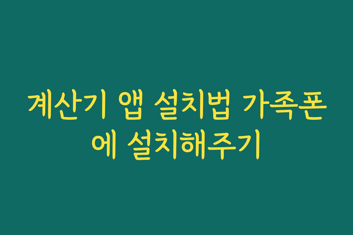 계산기 앱 설치법 가족폰에 설치해주기
