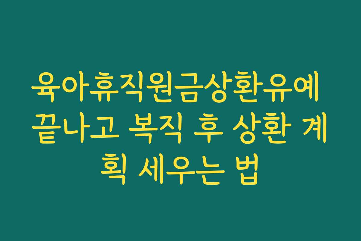 육아휴직원금상환유예 끝나고 복직 후 상환 계획 세우는 법