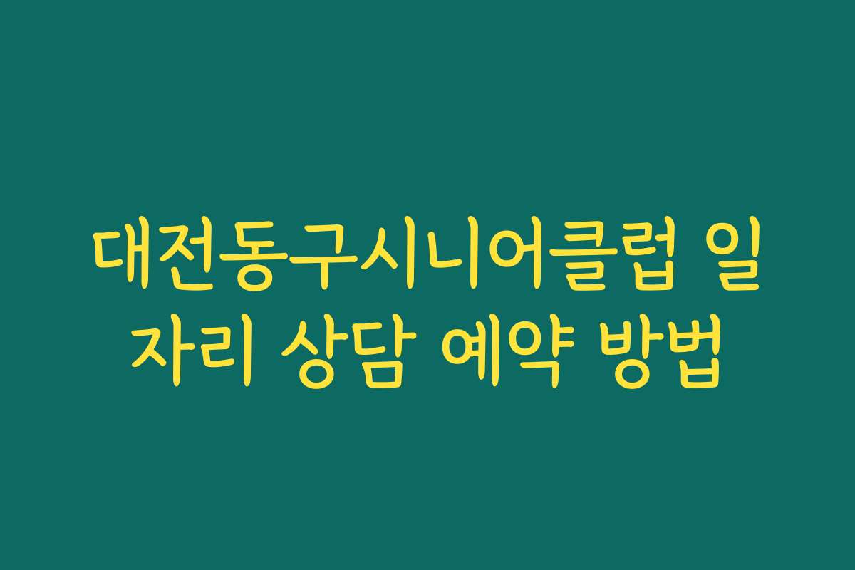 대전동구시니어클럽 일자리 상담 예약 방법