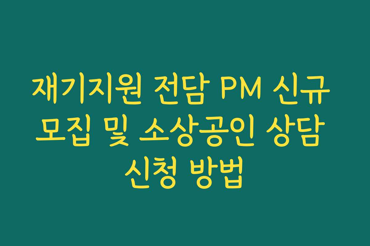 재기지원 전담 PM 신규 모집 및 소상공인 상담 신청 방법