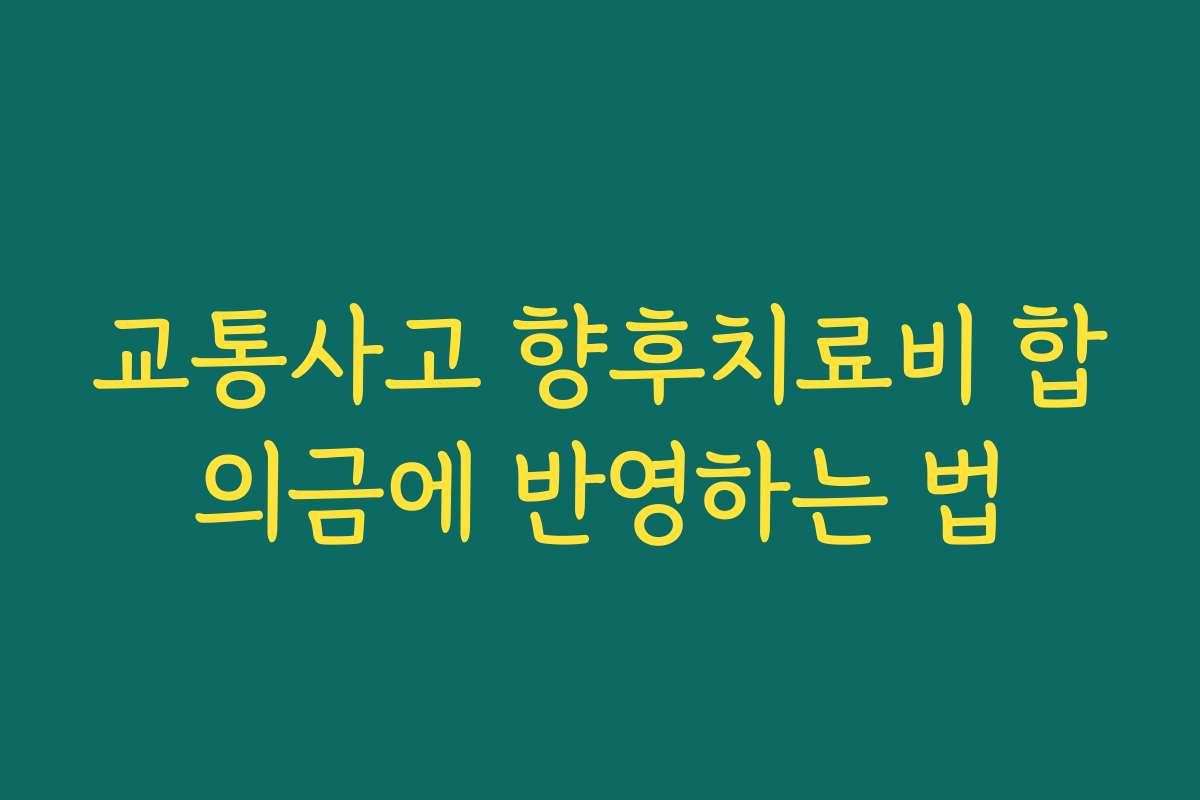교통사고 향후치료비 합의금에 반영하는 법