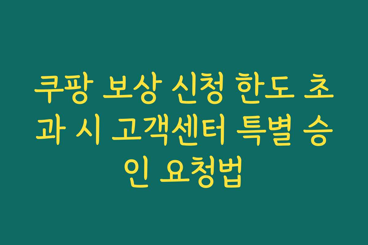 쿠팡 보상 신청 한도 초과 시 고객센터 특별 승인 요청법