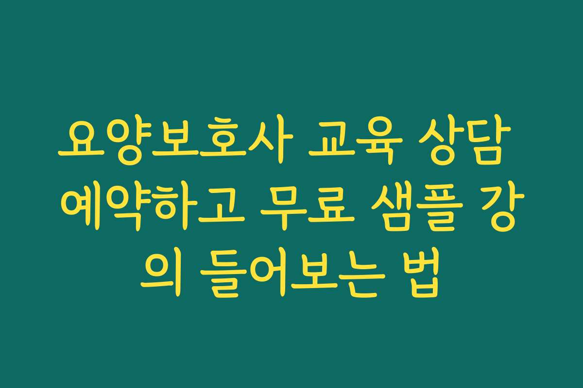 요양보호사 교육 상담 예약하고 무료 샘플 강의 들어보는 법
