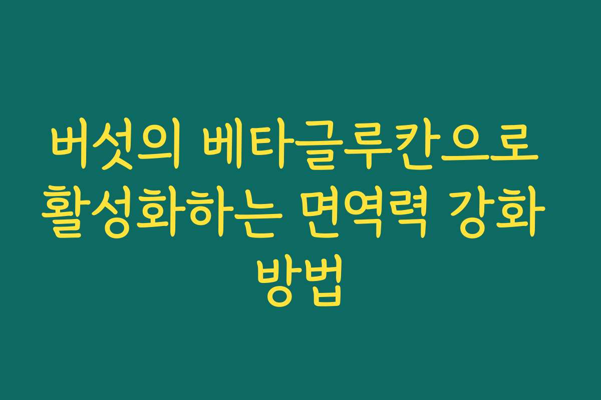 버섯의 베타글루칸으로 활성화하는 면역력 강화 방법