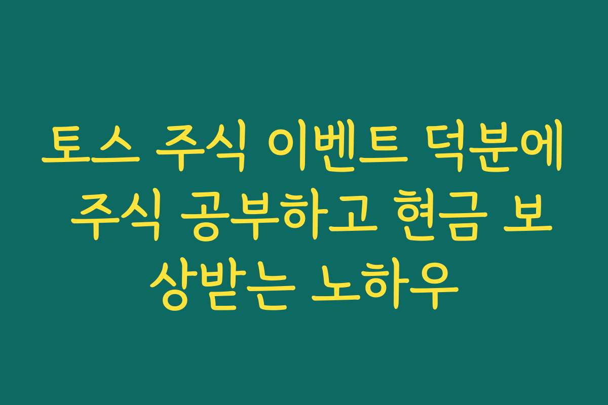 토스 주식 이벤트 덕분에 주식 공부하고 현금 보상받는 노하우