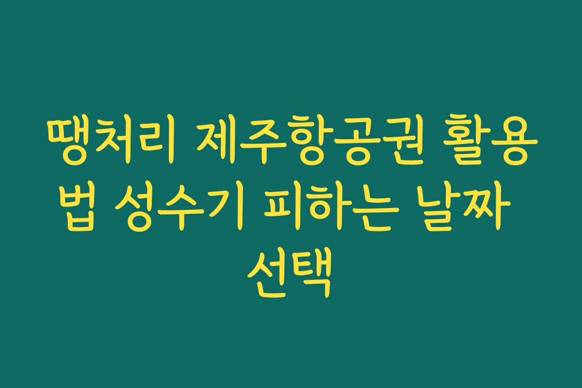 땡처리 제주항공권 활용법 성수기 피하는 날짜 선택
