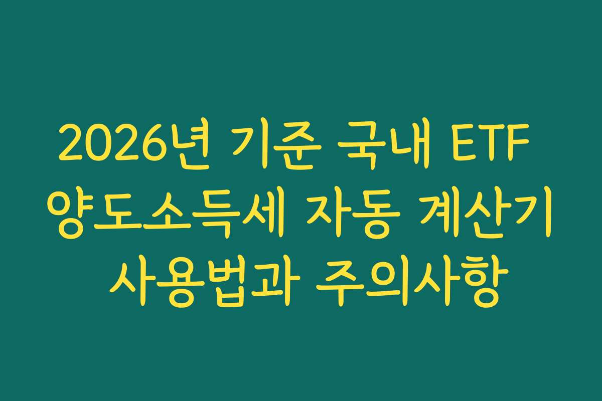 2026년 기준 국내 ETF 양도소득세 자동 계산기 사용법과 주의사항