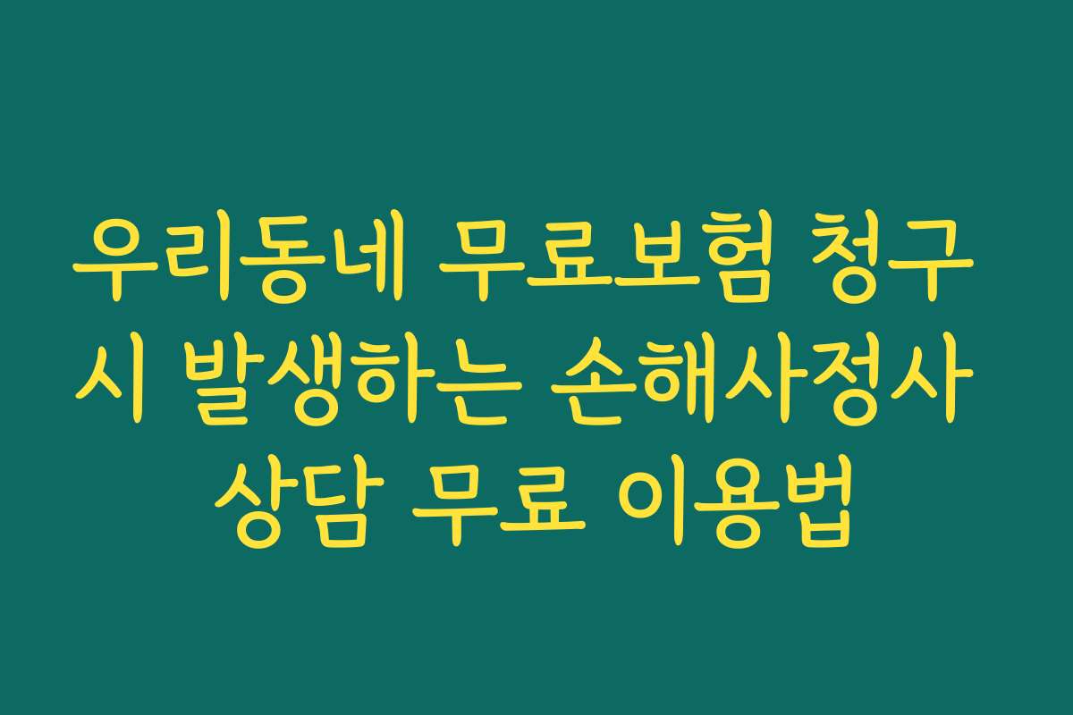 우리동네 무료보험 청구 시 발생하는 손해사정사 상담 무료 이용법