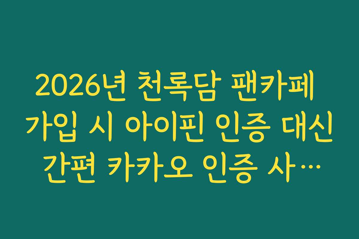 2026년 천록담 팬카페 가입 시 아이핀 인증 대신 간편 카카오 인증 사용법