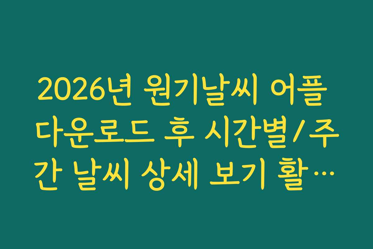 2026년 원기날씨 어플 다운로드 후 시간별/주간 날씨 상세 보기 활용법