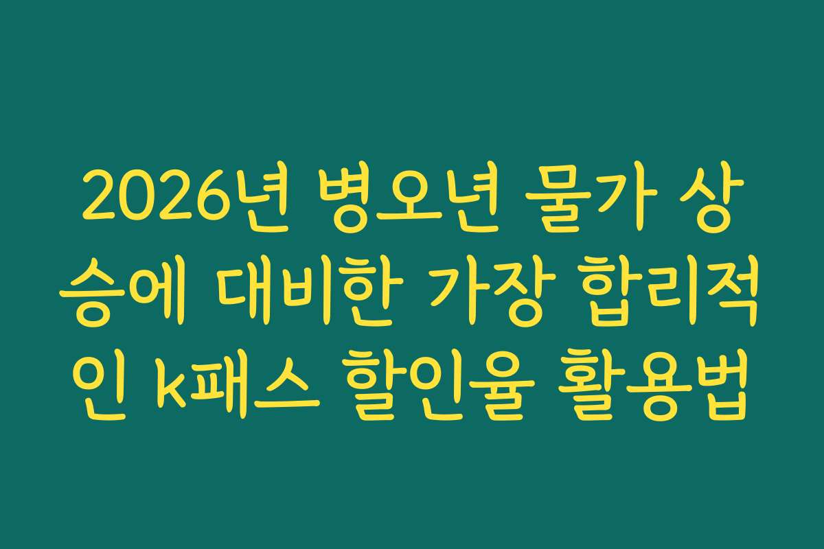2026년 병오년 물가 상승에 대비한 가장 합리적인 k패스 할인율 활용법