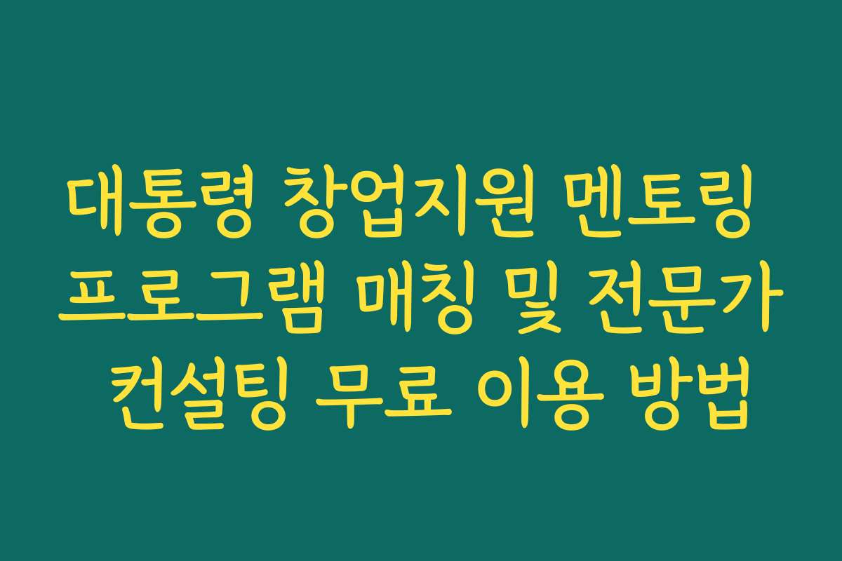 대통령 창업지원 멘토링 프로그램 매칭 및 전문가 컨설팅 무료 이용 방법