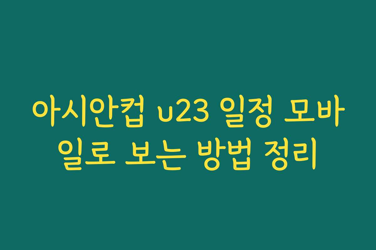 아시안컵 u23 일정 모바일로 보는 방법 정리