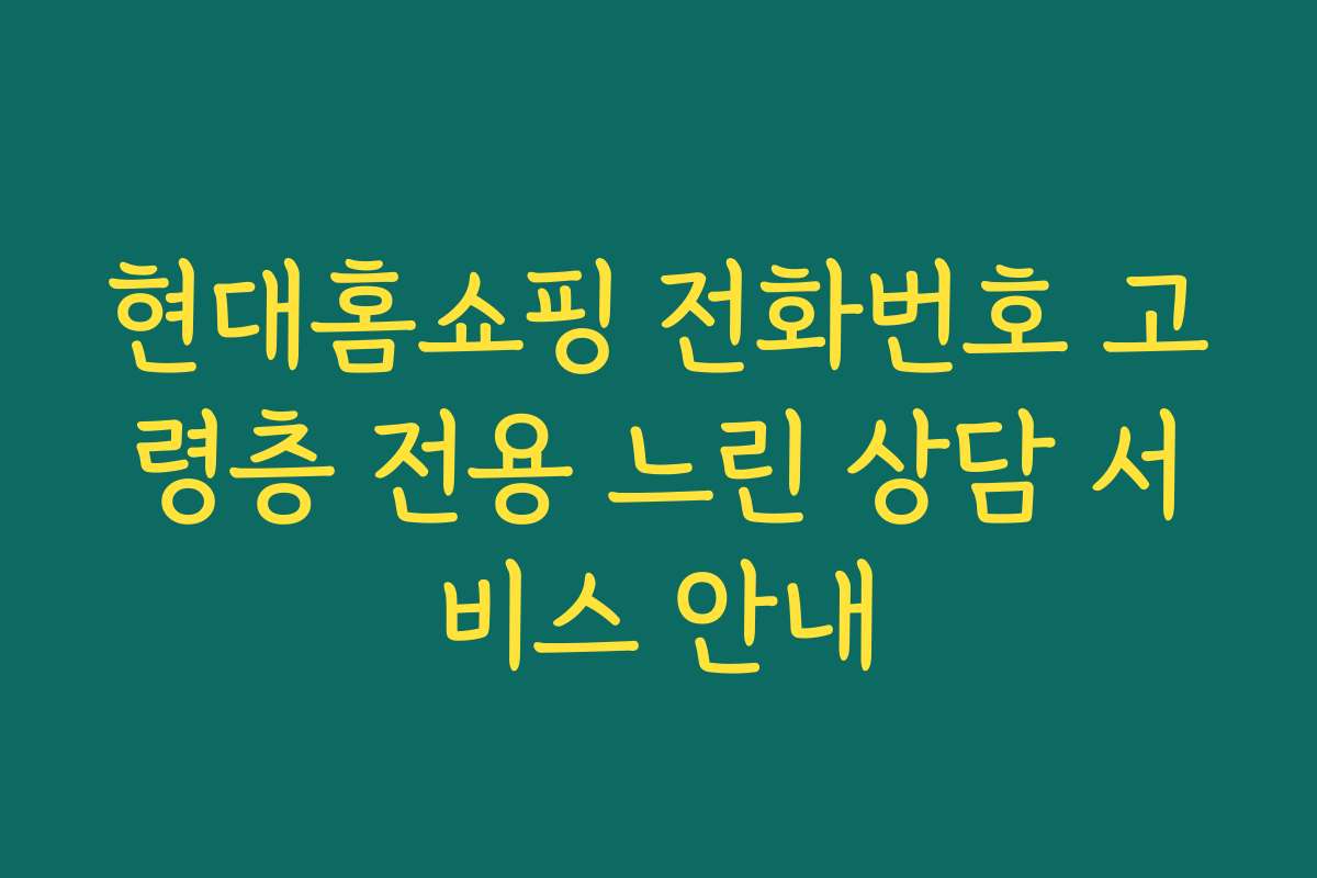 현대홈쇼핑 전화번호 고령층 전용 느린 상담 서비스 안내