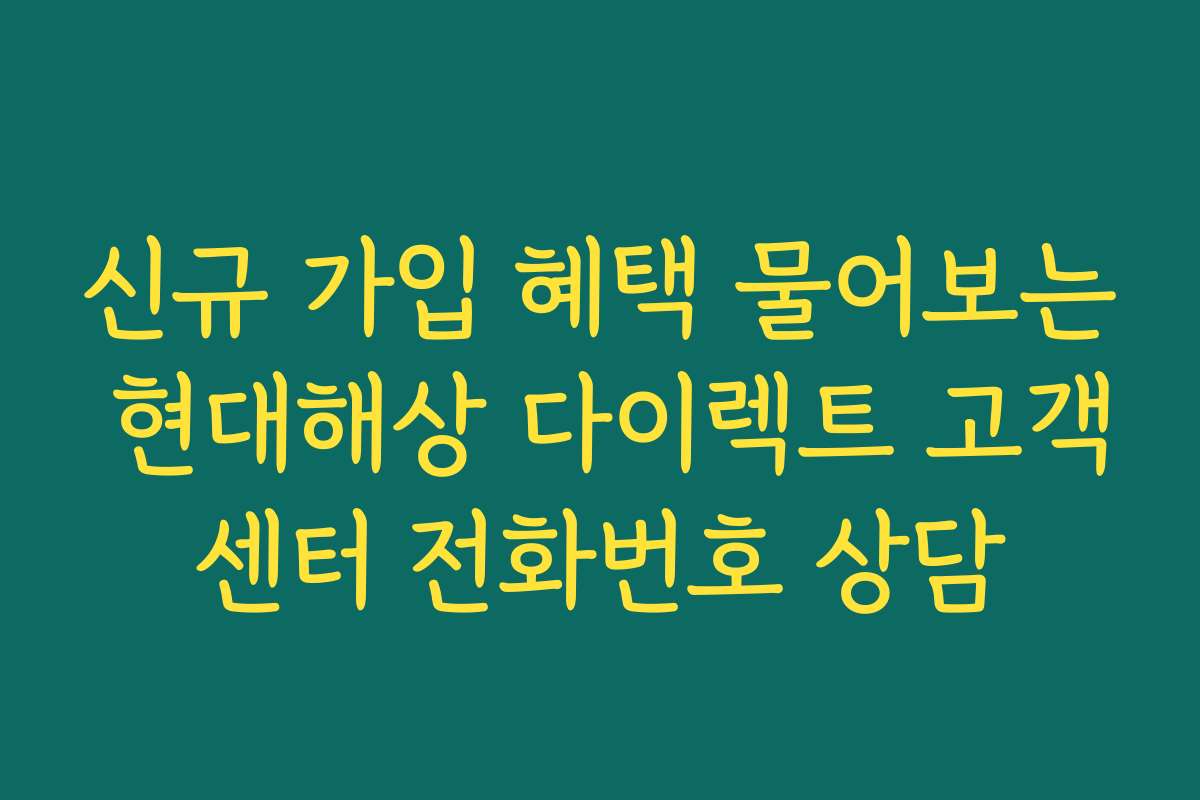 신규 가입 혜택 물어보는 현대해상 다이렉트 고객센터 전화번호 상담