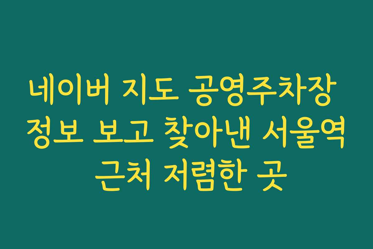 네이버 지도 공영주차장 정보 보고 찾아낸 서울역 근처 저렴한 곳